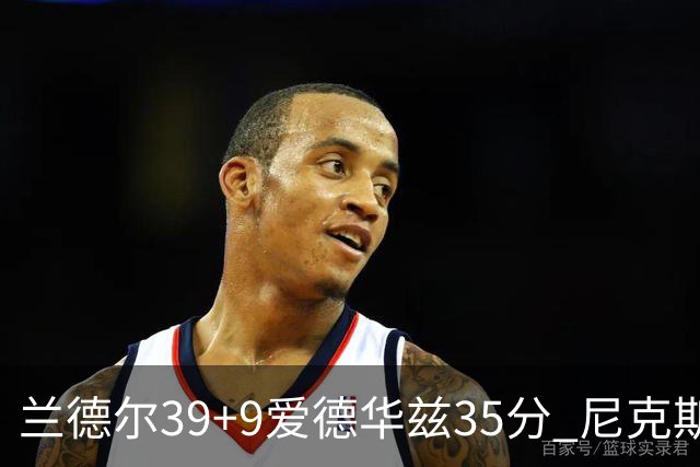 兰德尔39+9爱德华兹35分 尼克斯主场擒森林狼