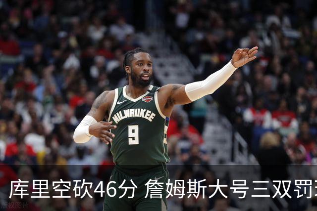 库里空砍46分 詹姆斯大号三双罚球准绝杀勇士
