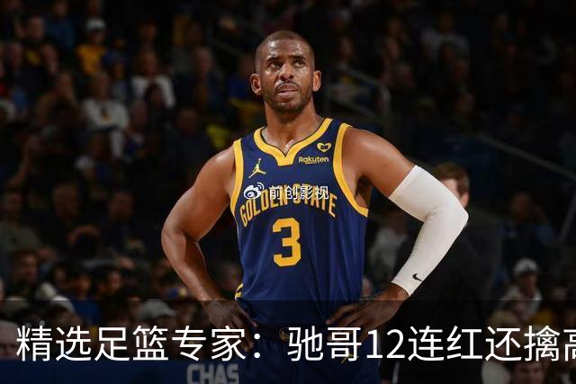 精选足篮专家：驰哥12连红还擒高赔 玉姐说彩12连红