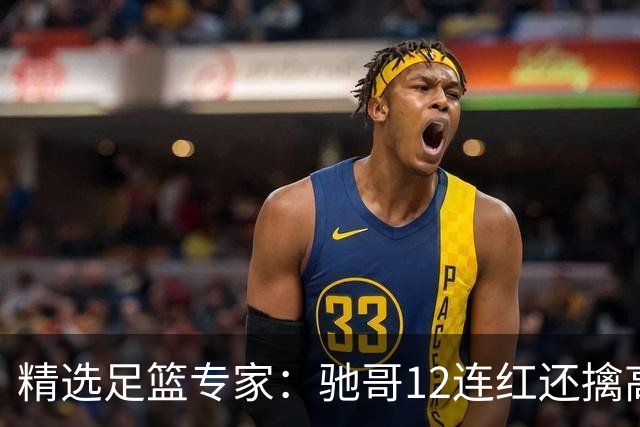精选足篮专家：驰哥12连红还擒高赔 玉姐说彩12连红